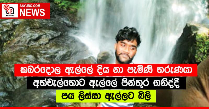 කබරදොල ඇල්ලේ දිය නා පැමිණි තරුණයා අත්වැල්තොට ඇල්ලේ පින්තූර ගනිද්දී පය ලිස්සා ඇල්ලට බිලි
