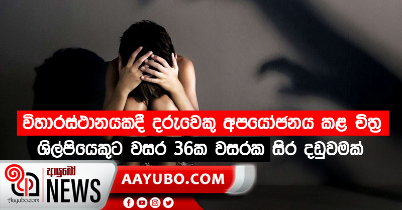 විහාරස්ථානයකදී දරුවෙකු අපයෝජනය කළ චිත‍්‍ර ශිල්පියෙකුට වසර 36ක වසරක සිර දඬුවමක්