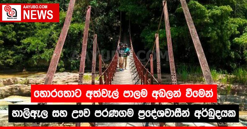 හොරතොට අත්වැල් පාලම අබලන් වීමෙන් හාලිඇල සහ ඌව පරණගම ප්‍රදේශවාසීන් අර්බුදයක