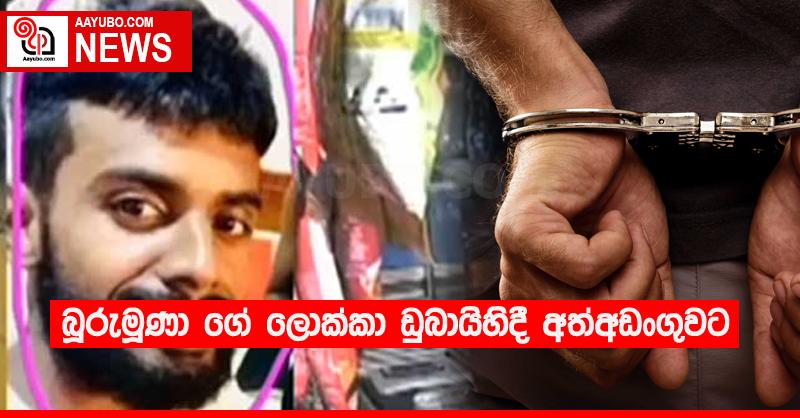 බූරුමූණා ගේ ලොක්කා ඩුබායිහිදී අත්අඩංගුවට