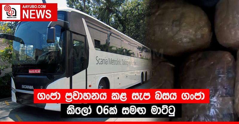 ගංජා ප්‍රවාහනය කළ සැප බසය ගංජා කිලෝ 06ක් සමඟ මාට්ටු