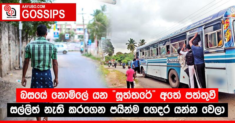 බසයේ නොමිලේ යන “සූත්තරේ” අතේ පත්තුවී සල්ලිත් නැති කරගෙන පයින්ම ගෙදර යන්න වෙලා