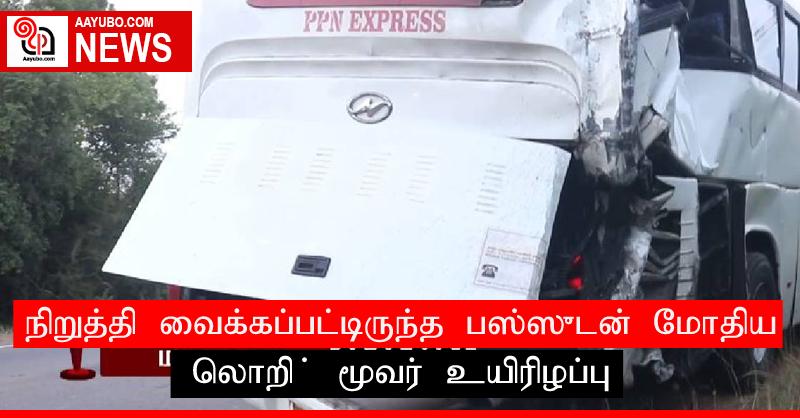 நிறுத்தி வைக்கப்பட்டிருந்த பஸ்ஸுடன் மோதிய லொறி ; மூவர் உயிரிழப்பு