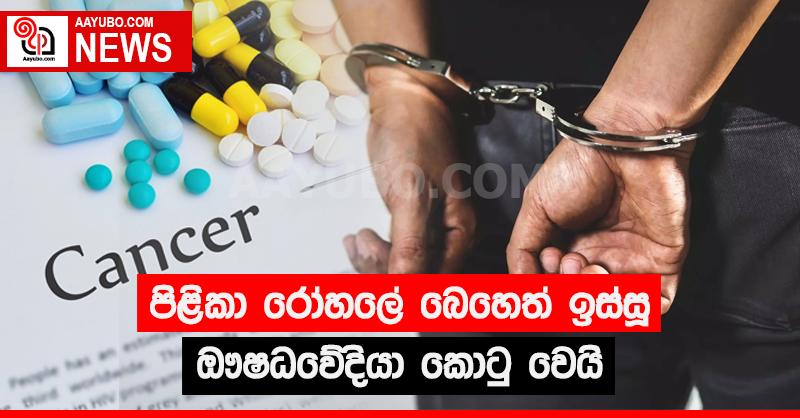 පිලිකා රෝහලේ බෙහෙත් ඉස්සූ ඖෂධවේදියා කොටු වෙයි
