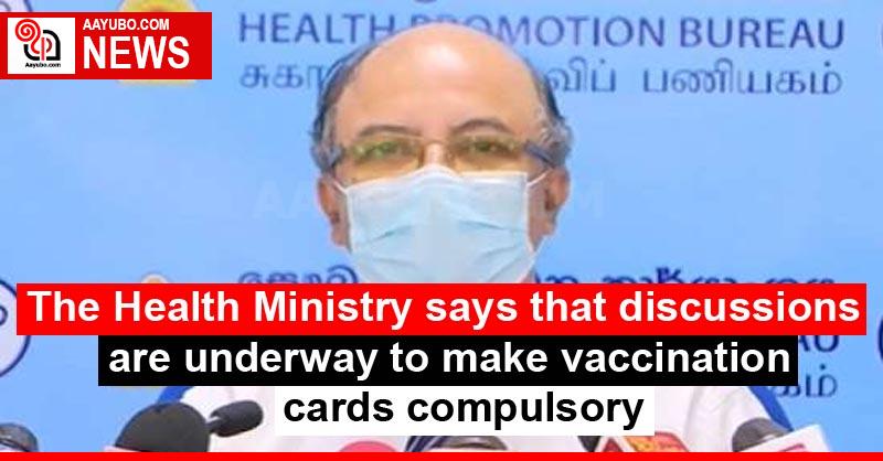 The Health Ministry says that discussions are underway to make vaccination cards compulsory