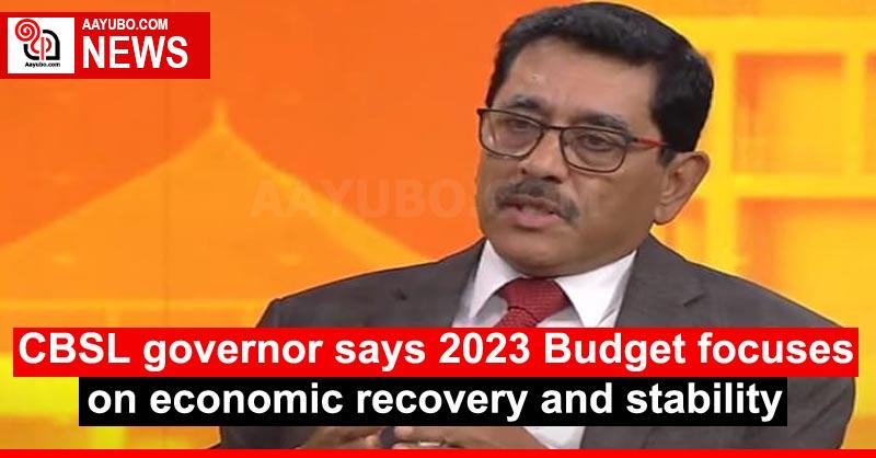 CBSL governor says 2023 Budget focuses on economic recovery and stability