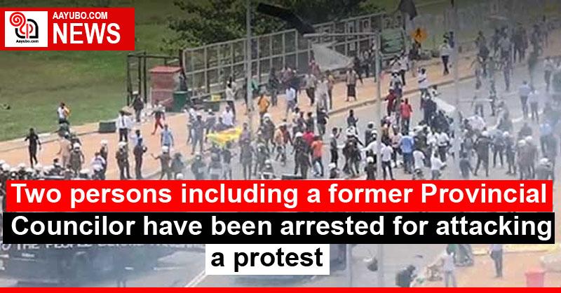 Two persons including a former Provincial Councilor have been arrested for attacking a protest