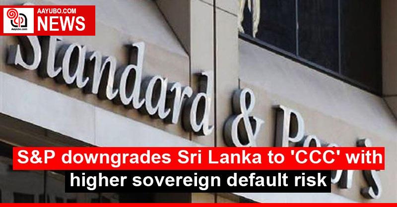 S&P downgrades Sri Lanka to 'CCC' with higher sovereign default risk