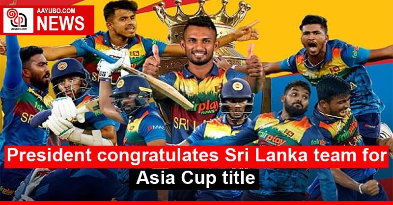 President congratulates Sri Lanka team for Asia Cup title
