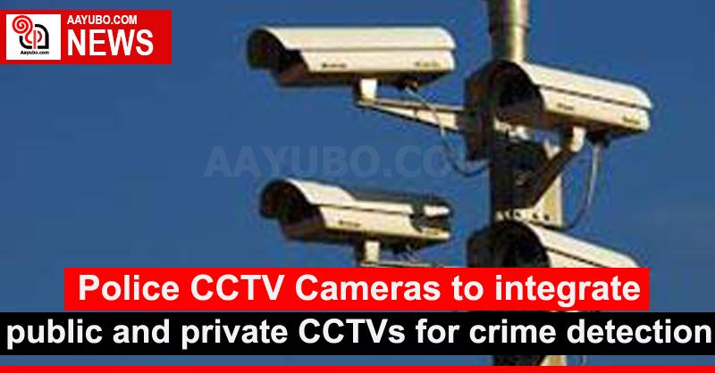Police CCTV Cameras to integrate public and private CCTVs for crime detection