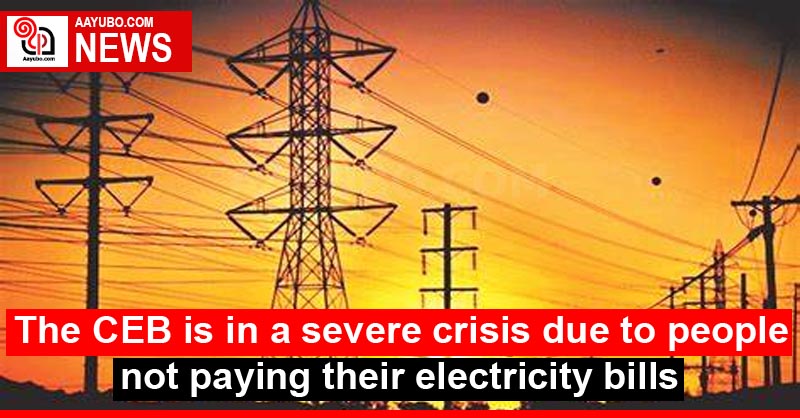 The CEB is in a severe crisis due to people not paying their electricity bills