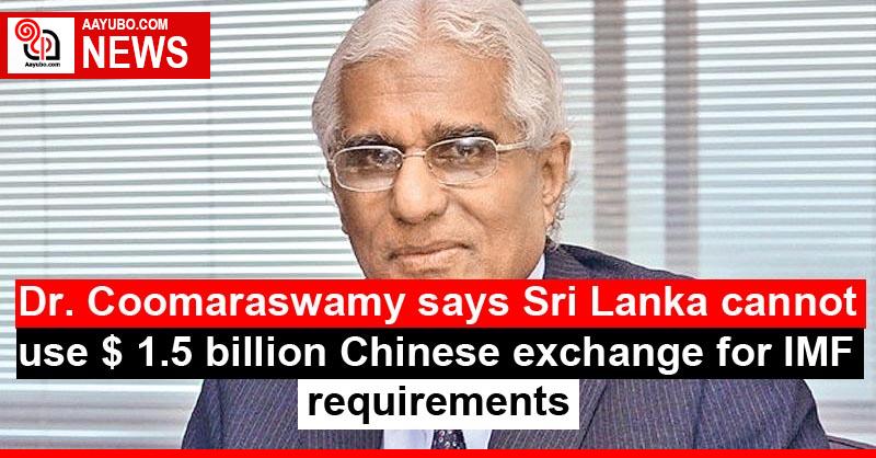 Dr. Coomaraswamy says Sri Lanka cannot use $ 1.5 billion Chinese exchange for IMF requirements