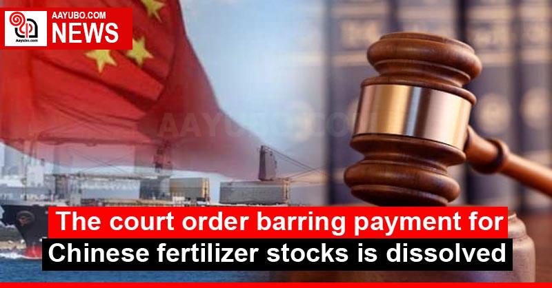 The court order barring payment for Chinese fertilizer stocks is dissolved