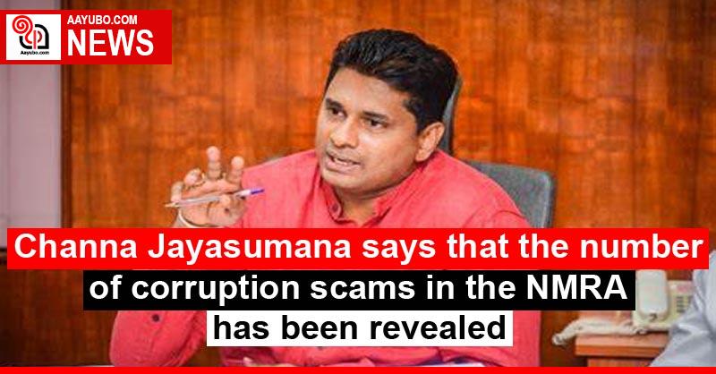 Channa Jayasumana says that the number of corruption scams in the NMRA has been revealed