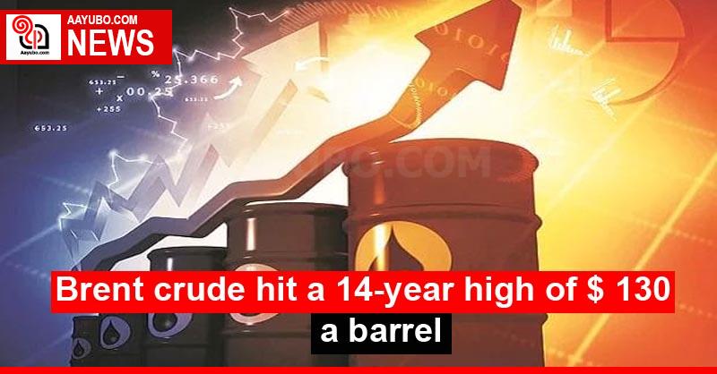 Brent crude hit a 14-year high of $ 130 a barrel