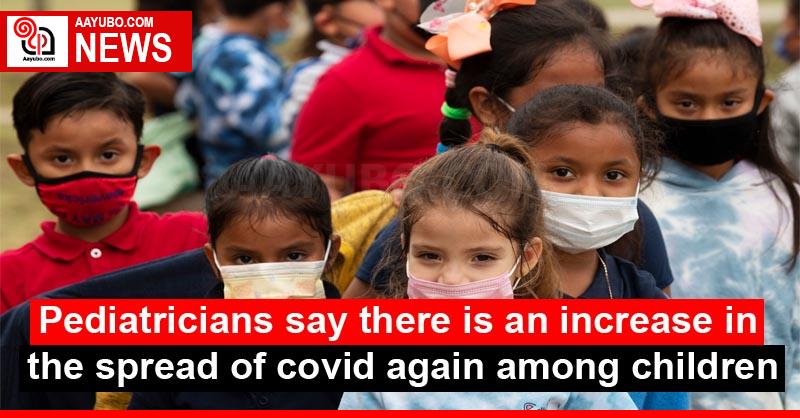 Pediatricians say there is an increase in the spread of covid again among children