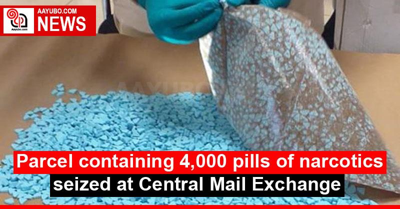 Parcel containing 4,000 pills of narcotics seized at Central Mail Exchange