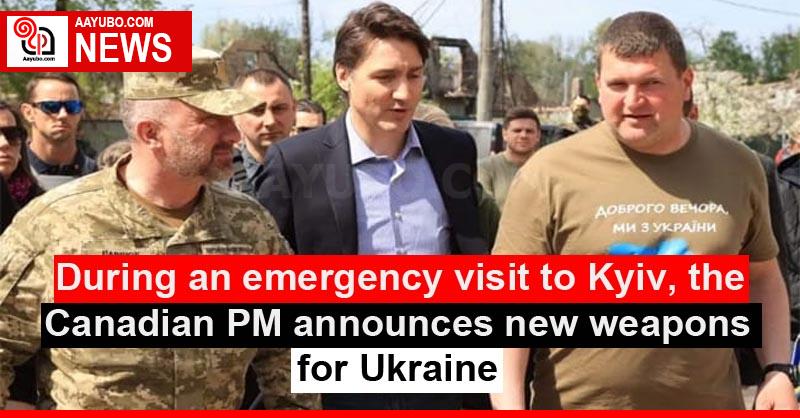 During an emergency visit to Kyiv, the Canadian PM announces new weapons for Ukraine