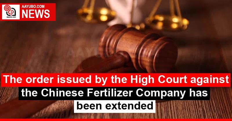 The order issued by the High Court against the Chinese Fertilizer Company has been extended