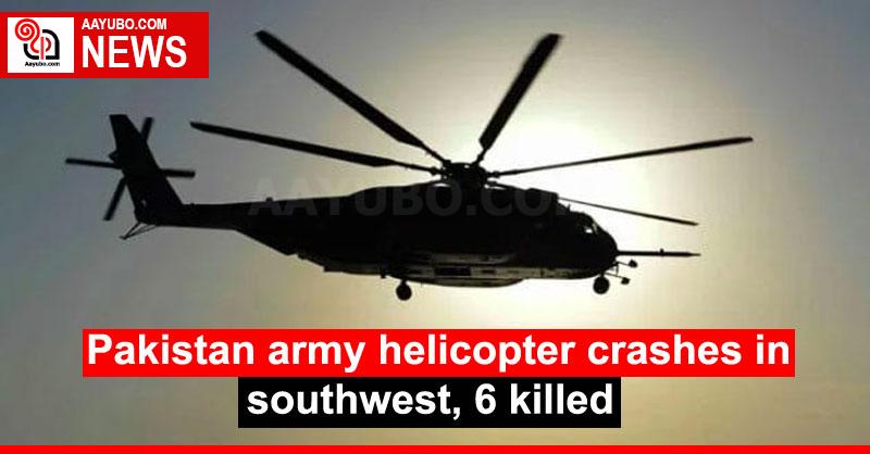 Pakistan army helicopter crashes in southwest, 6 killed