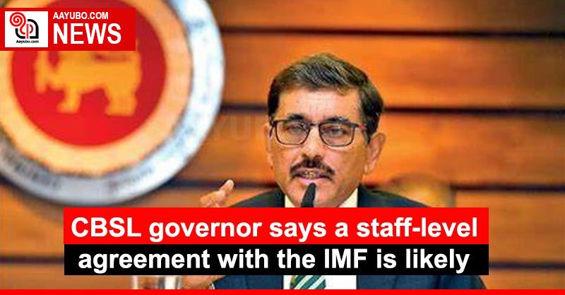 CBSL governor says a staff-level agreement with the IMF is likely