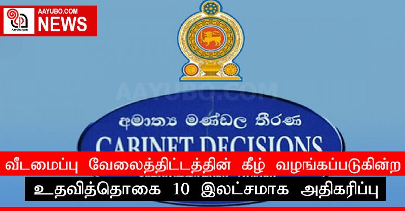 வீடமைப்பு வேலைத்திட்டத்தின் கீழ் வழங்கப்படுகின்ற உதவித்தொகை 10 இலட்சமாக அதிகரிப்பு