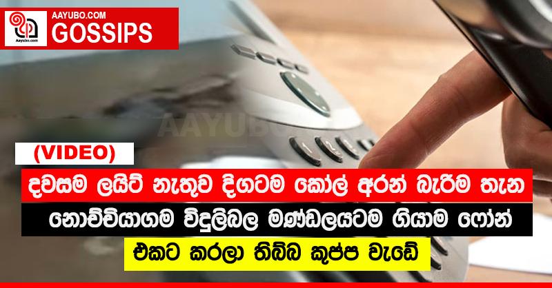 දවසම ලයිට් නැතුව දිගටම කෝල් අරන් බැරිම තැන නොච්චියාගම විදුලිබල මණ්ඩලයටම ගියාම ෆෝන් එකට කරලා තිබ්බ කුප්ප වැඩේ මෙන්න
