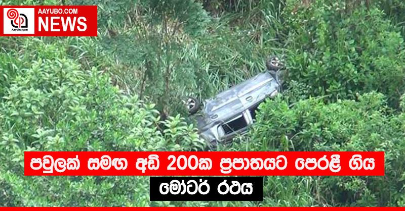 පවුලක් සමඟ අඩි 200ක ප්‍රපාතයට පෙරළී ගිය මෝටර් රථය