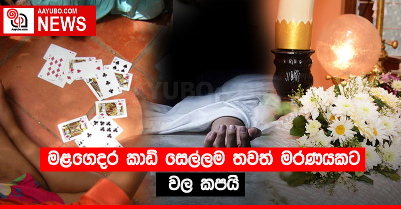 මළගෙදර කාඩ් සෙල්ලම තවත් මරණයකට වල කපයි