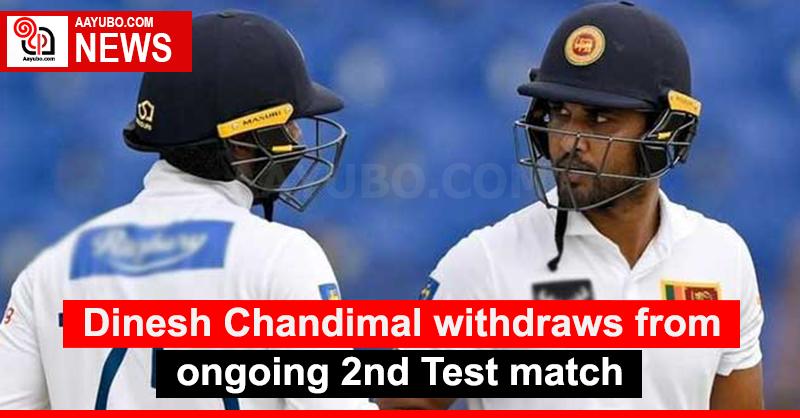 Dinesh Chandimal withdraws from ongoing 2nd Test match