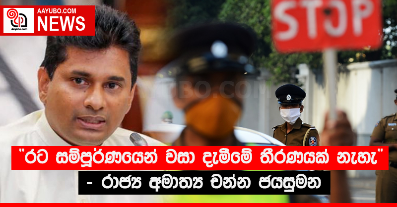 “රට සම්පූර්ණයෙන් වසා දැමීමේ තීරණයක් නැහැ” - රාජ්‍ය අමාත්‍ය චන්න ජයසුමන