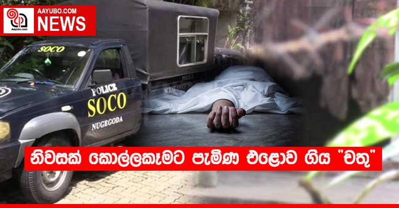 නිවසක් කොල්ලකෑමට පැමිණ එළොව ගිය “චතු”