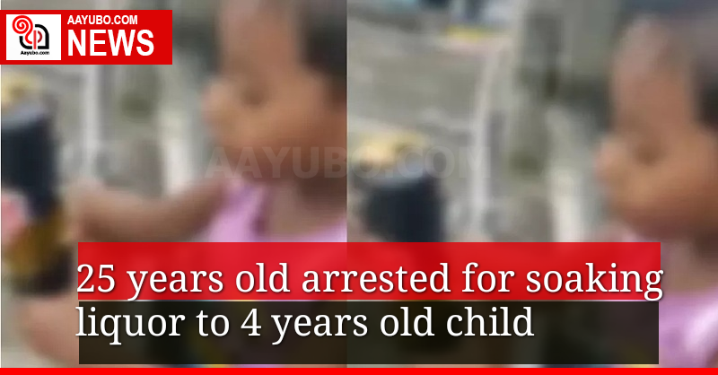 25 years old arrested for soaking liquor to 4 years old child