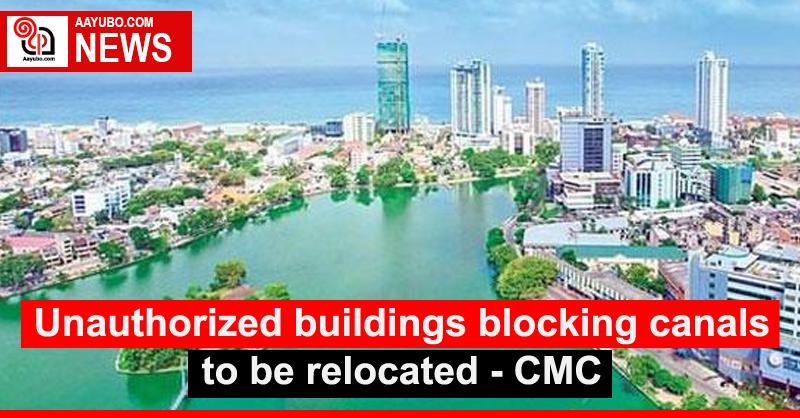 Unauthorized buildings blocking canals to be relocated - CMC