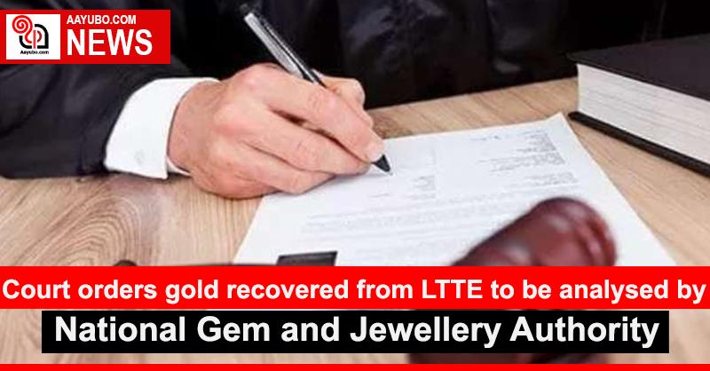 Court orders gold recovered from LTTE to be analysed by National Gem and Jewellery Authority