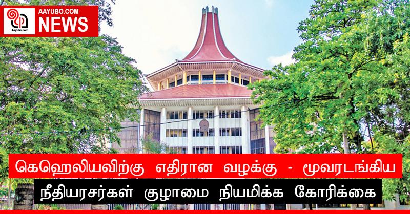 கெஹெலியவிற்கு எதிரான வழக்கு - மூவரடங்கிய நீதியரசர்கள் குழாமை நியமிக்க கோரிக்கை