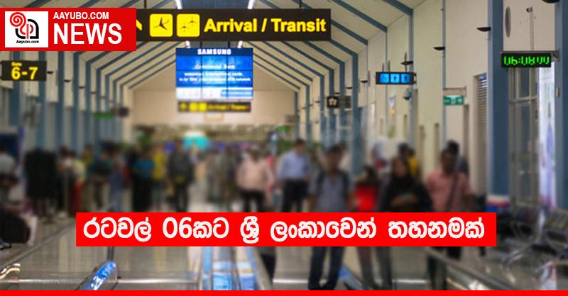 රටවල් 06කට ශ්‍රී ලංකාවෙන් තහනමක්