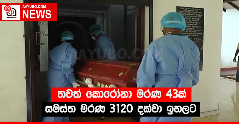තවත් කොරෝනා මරණ 43ක් - සමස්ත මරණ 3120 දක්වා ඉහලට