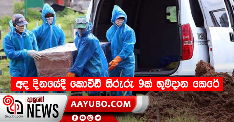 අද දිනයේදී කොවිඩ් සිරුරු 9ක් භූමදාන කෙරේ