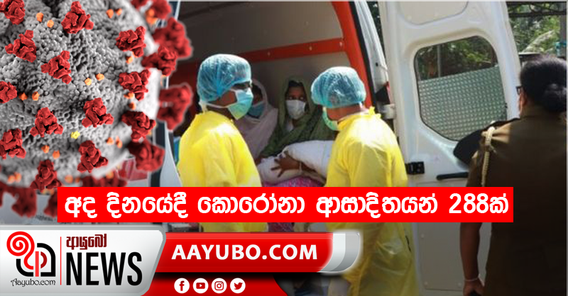 අද දිනයේදී කොරෝනා  ආසාදිතයන් 288ක්