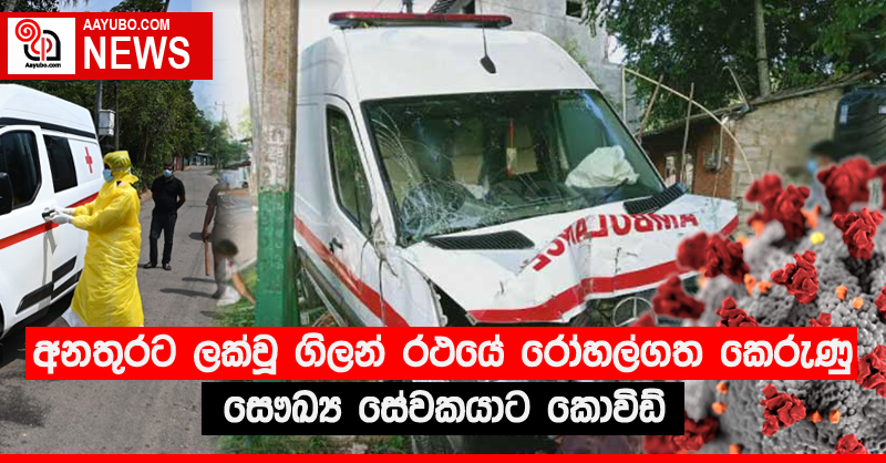 අනතුරට ලක්වූ ගිලන් රථයේ රෝහල්ගත කෙරුණු සෞඛ්‍ය සේවකයාට කොවිඩ්