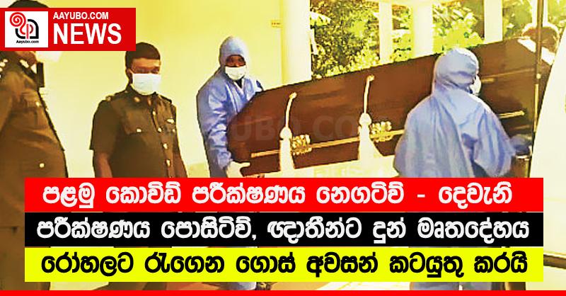 පළමු කොවිඩ් පරීක්‍ෂණය නෙගටිව් - දෙවැනි පරීක්‍ෂණය පොසිටිව්, ඥාතීන්ට දුන් මෘතදේහය රෝහලට රැගෙන ගොස් අවසන් කටයුතු කරයි