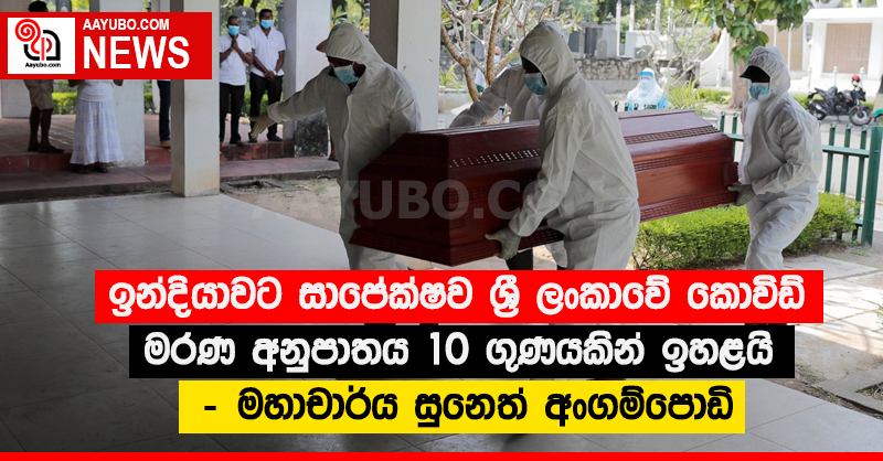 ඉන්දියාවට සාපේක්ෂව ශ්‍රී ලංකාවේ කොවිඩ් මරණ අනුපාතය 10 ගුණයකින් ඉහළයි - මහාචාර්ය සුනෙත් අංගම්පොඩි