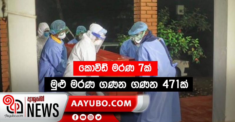 කොවිඩ් මරණ 7ක්  -  මුළු මරණ ගණන ගණන 471ක්