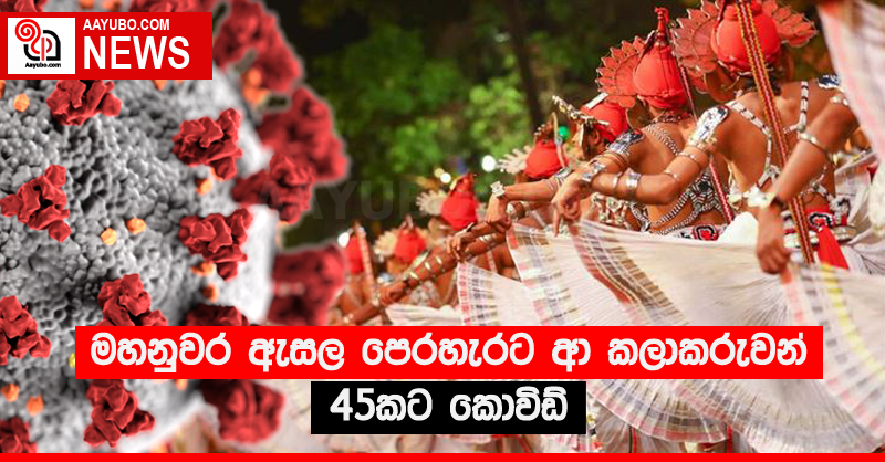 මහනුවර ඇසල පෙරහැරට ආ කලාකරුවන් 45කට කොවිඩ්