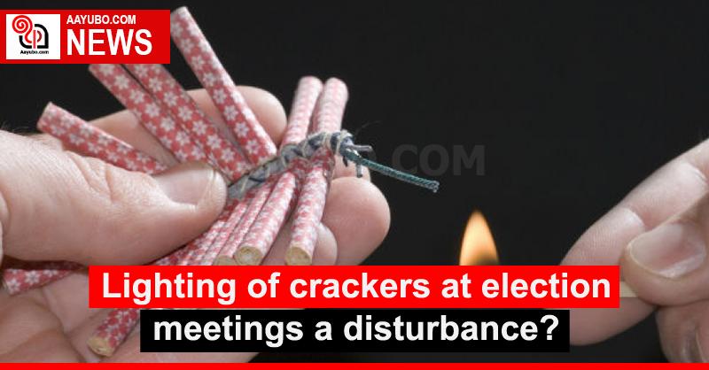 Lighting of crackers at election meetings a disturbance?