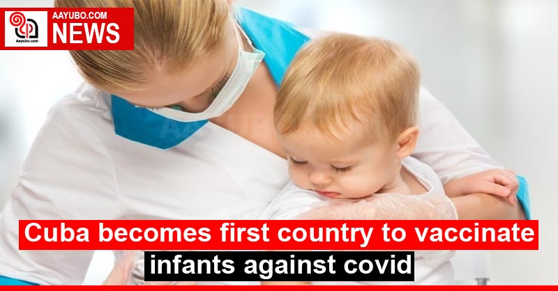 Cuba becomes first country to vaccinate infants against covid