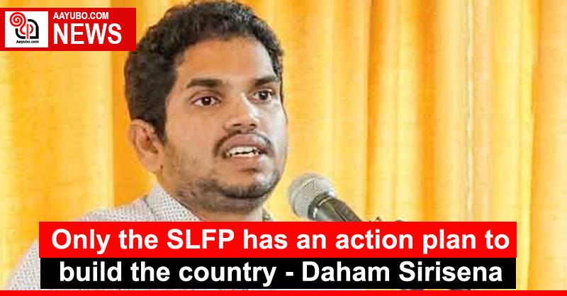 Only the SLFP has an action plan to build the country - Daham Sirisena