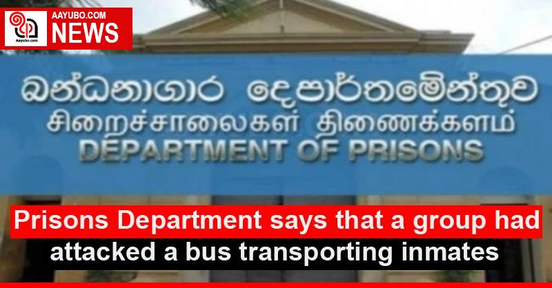 Prisons Department says that a group had attacked a bus transporting inmates