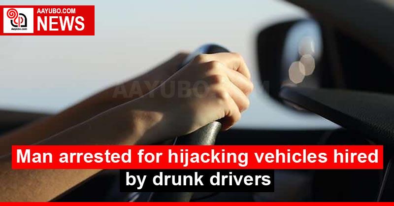 Man arrested for hijacking vehicles hired by drunk drivers